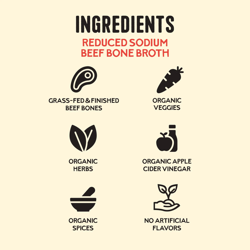 Reduced Sodium Beef Bone Broth, 16.9 oz Slow-Simmered Grass-Fed Beef Bone Nutrition · Reduced sodium for a lighter broth p